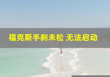 福克斯手刹未松 无法启动